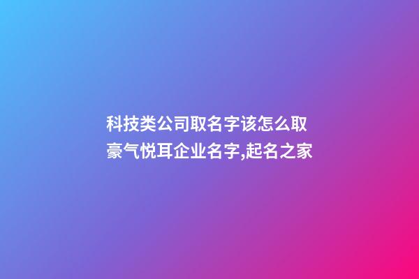 科技类公司取名字该怎么取 豪气悦耳企业名字,起名之家-第1张-公司起名-玄机派